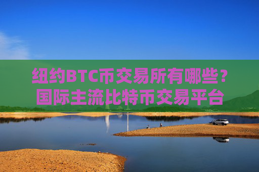 纽约BTC币交易所有哪些？国际主流比特币交易平台