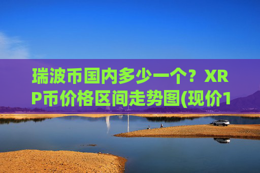 瑞波币国内多少一个？XRP币价格区间走势图(现价16.5546元)