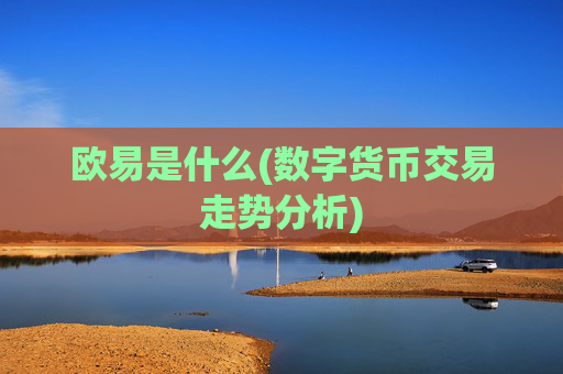 欧易是什么(数字货币交易走势分析)