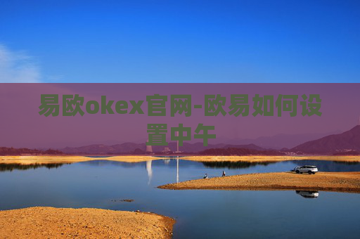 易欧okex官网-欧易如何设置中午