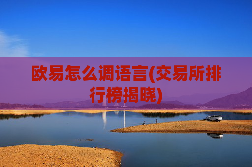 欧易怎么调语言(交易所排行榜揭晓)