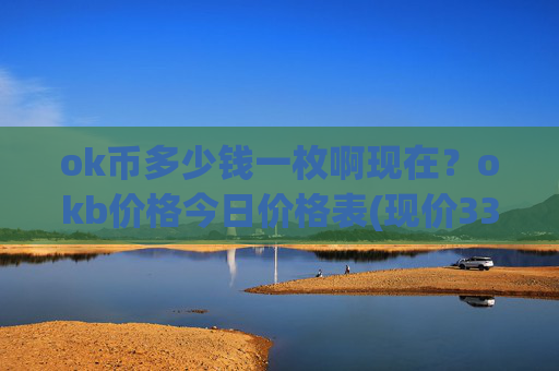 ok币多少钱一枚啊现在？okb价格今日价格表(现价336.036元)