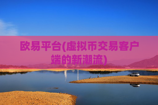 欧易平台(虚拟币交易客户端的新潮流)