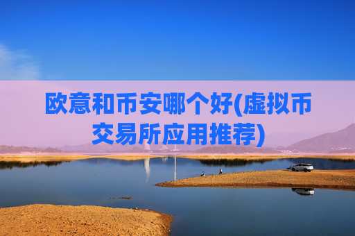 欧意和币安哪个好(虚拟币交易所应用推荐)