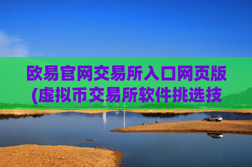 欧易官网交易所入口网页版(虚拟币交易所软件挑选技巧)