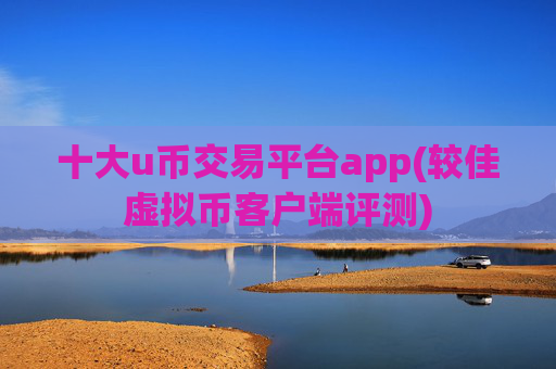 十大u币交易平台app(较佳虚拟币客户端评测)