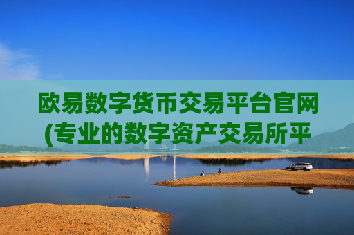 欧易数字货币交易平台官网(专业的数字资产交易所平台)