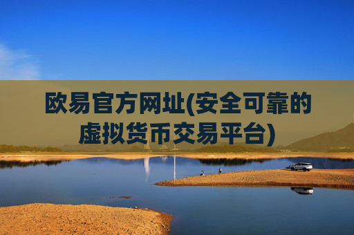 欧易官方网址(安全可靠的虚拟货币交易平台)