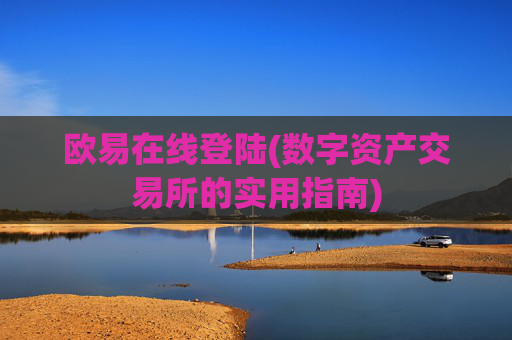 欧易在线登陆(数字资产交易所的实用指南)
