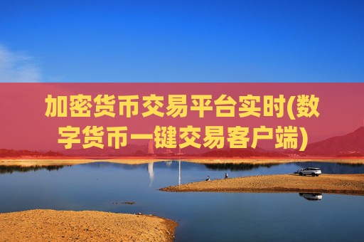 加密货币交易平台实时(数字货币一键交易客户端)
