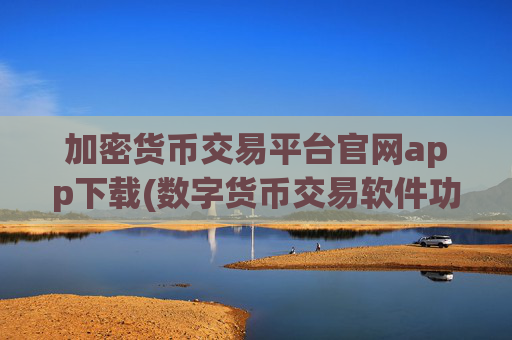 加密货币交易平台官网app下载(数字货币交易软件功能测评)