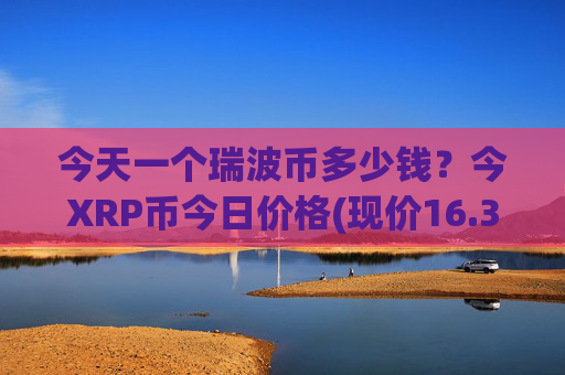 今天一个瑞波币多少钱？今XRP币今日价格(现价16.3925元)