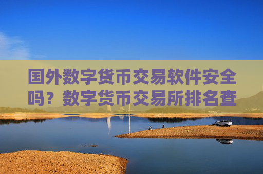 国外数字货币交易软件安全吗？数字货币交易所排名查询
