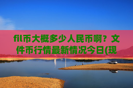 fil币大概多少人民币啊？文件币行情最新情况今日(现价36.5859元)