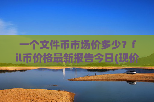 一个文件币市场价多少?fil币价格最新报告今日(现价36.6735元)