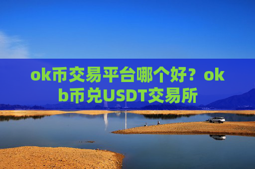 ok币交易平台哪个好？okb币兑USDT交易所