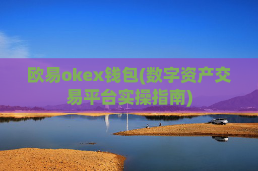 欧易okex钱包(数字资产交易平台实操指南)