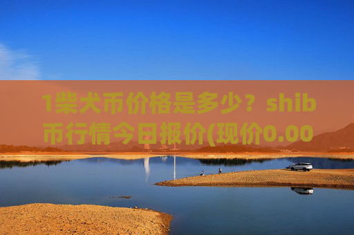 1柴犬币价格是多少？shib币行情今日报价(现价0.00015508元)
