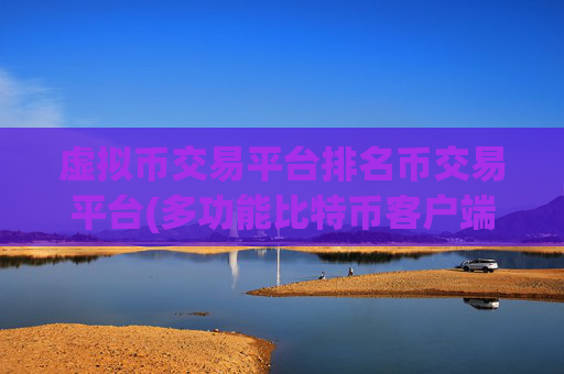 虚拟币交易平台排名币交易平台(多功能比特币客户端推荐)