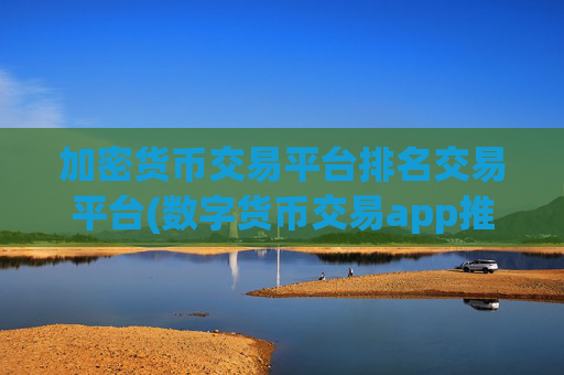 加密货币交易平台排名交易平台(数字货币交易app推荐分享)