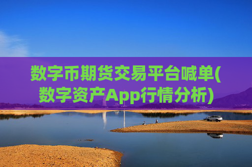 数字币期货交易平台喊单(数字资产App行情分析)