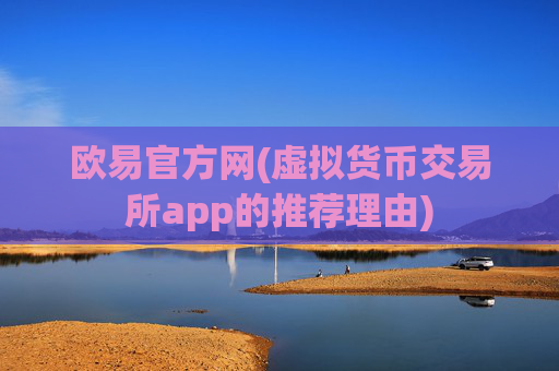 欧易官方网(虚拟货币交易所app的推荐理由)