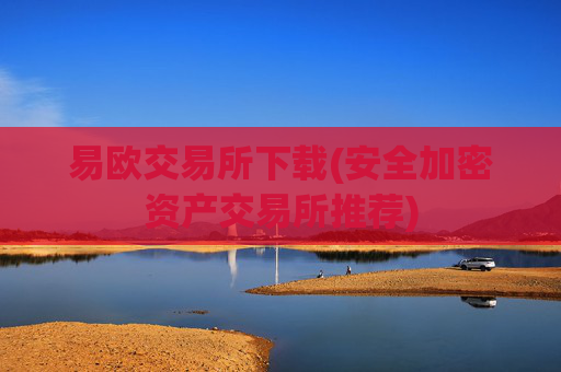 易欧交易所下载(安全加密资产交易所推荐)