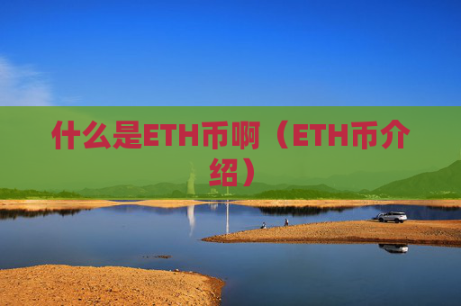 什么是ETH币啊（ETH币介绍）