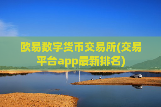 欧易数字货币交易所(交易平台app最新排名)