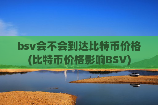 bsv会不会到达比特币价格(比特币价格影响BSV)