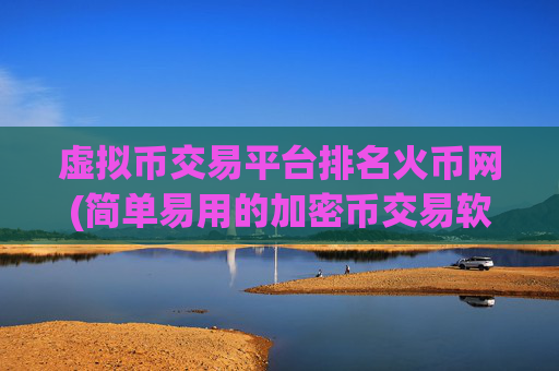 虚拟币交易平台排名火币网(简单易用的加密币交易软件)