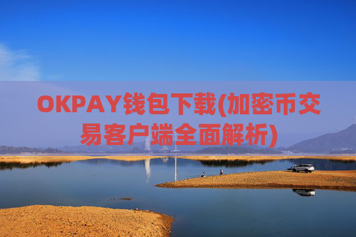 OKPAY钱包下载(加密币交易客户端全面解析)