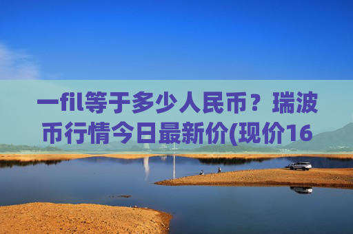 一fil等于多少人民币？瑞波币行情今日最新价(现价16.3575元)