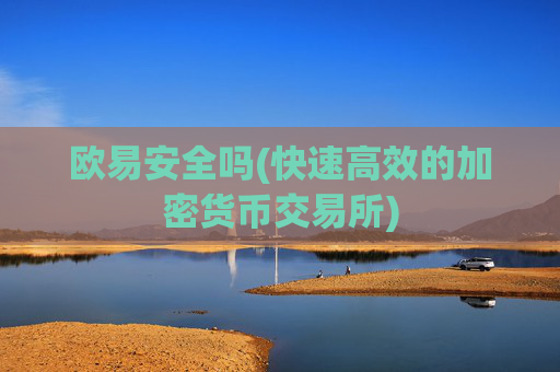 欧易安全吗(快速高效的加密货币交易所)