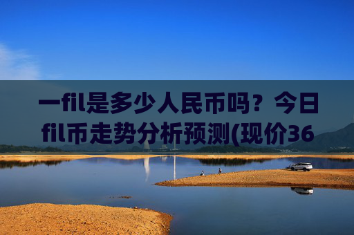 一fil是多少人民币吗？今日fil币走势分析预测(现价36.5786元)