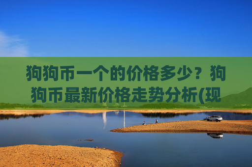 狗狗币一个的价格多少？狗狗币最新价格走势分析(现价2.285元)