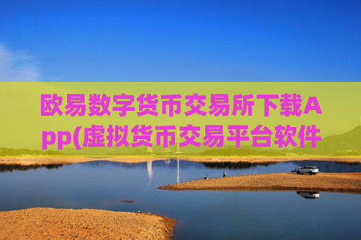 欧易数字货币交易所下载App(虚拟货币交易平台软件对比)