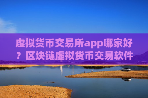 虚拟货币交易所app哪家好？区块链虚拟货币交易软件下载2008