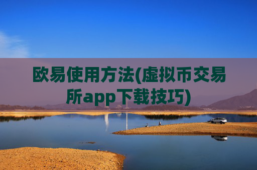 欧易使用方法(虚拟币交易所app下载技巧)