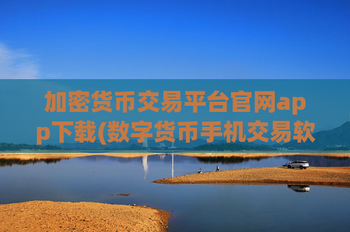 加密货币交易平台官网app下载(数字货币手机交易软件)