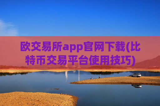 欧交易所app官网下载(比特币交易平台使用技巧)