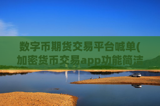 数字币期货交易平台喊单(加密货币交易app功能简洁)