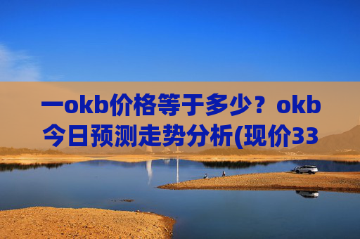 一okb价格等于多少？okb今日预测走势分析(现价330.251元)