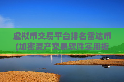 虚拟币交易平台排名雷达币(加密资产交易软件实用指南)