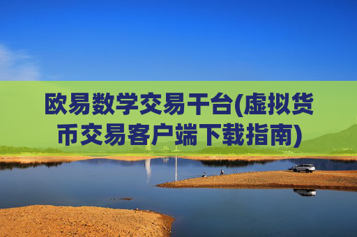 欧易数学交易干台(虚拟货币交易客户端下载指南)
