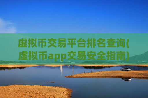 虚拟币交易平台排名查询(虚拟币app交易安全指南)