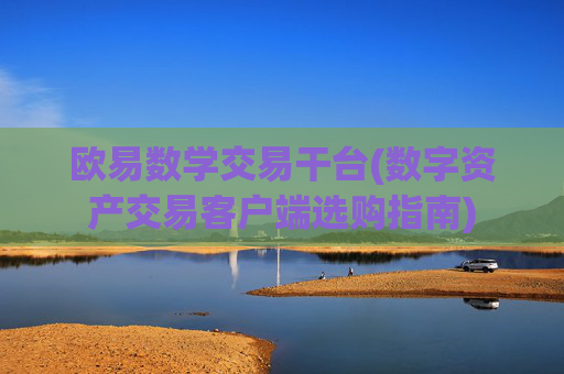欧易数学交易干台(数字资产交易客户端选购指南)