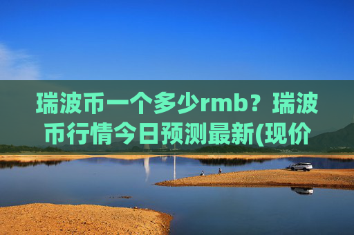 瑞波币一个多少rmb？瑞波币行情今日预测最新(现价16.3334元)