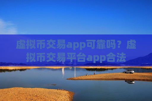 虚拟币交易app可靠吗？虚拟币交易平台app合法