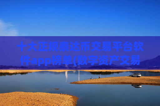 十大正规泰达币交易平台软件app榜单(数字资产交易软件操作攻略)